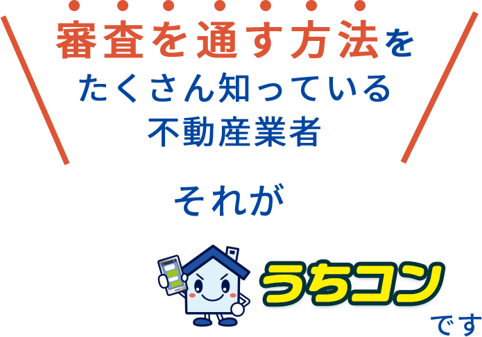 審査を通す方法をたくさん知っている不動産業者　それがうちコンです